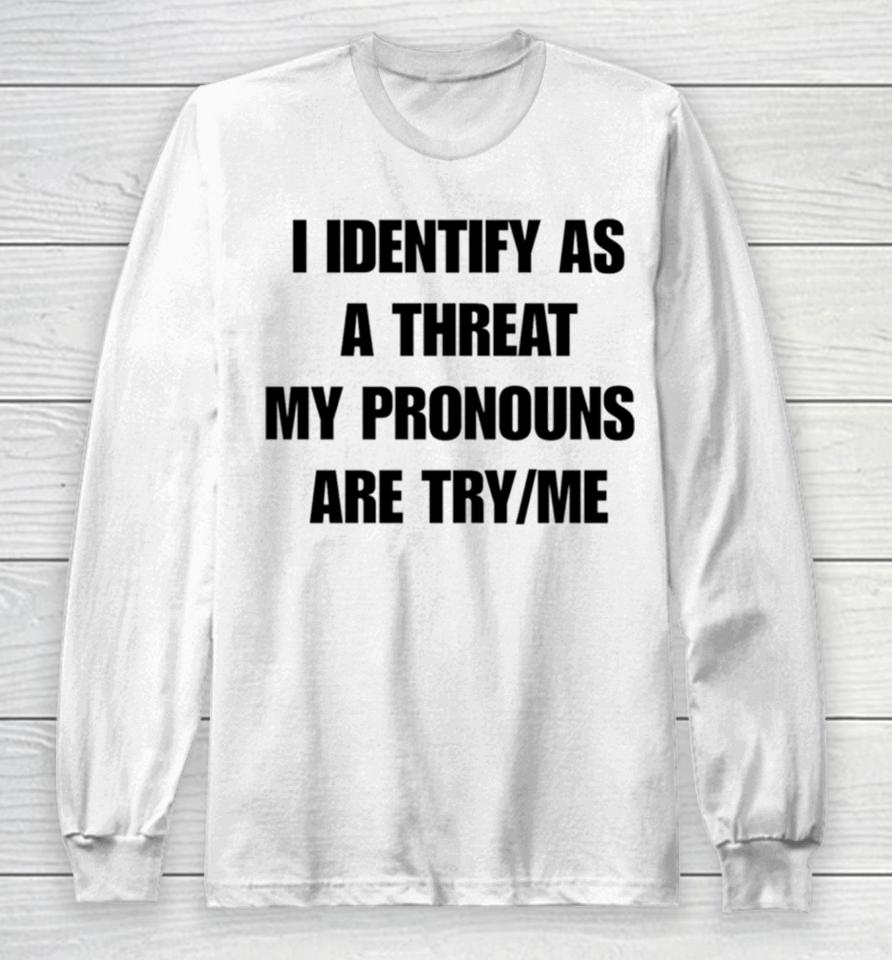 I Identify As A Threat My Pronouns Are Try Me Long Sleeve T-Shirt