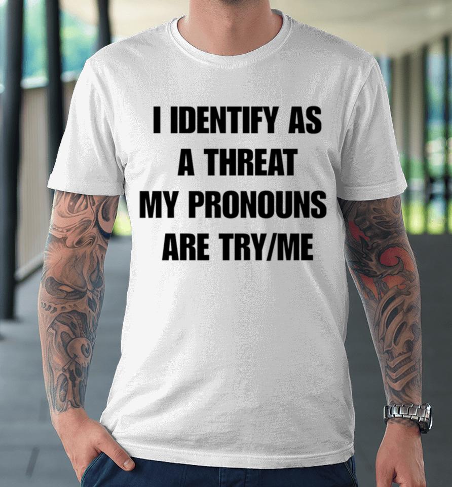 I Identify As A Threat My Pronouns Are Try Me Premium T-Shirt