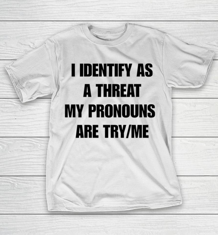 I Identify As A Threat My Pronouns Are Try Me T-Shirt