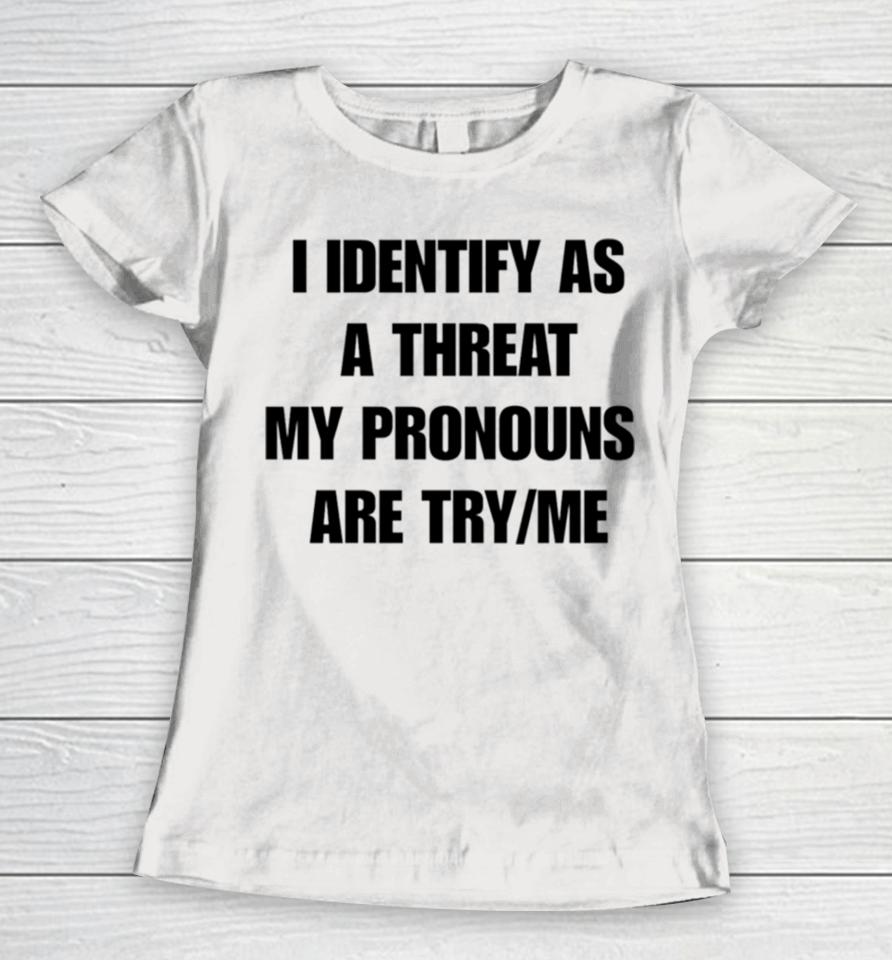I Identify As A Threat My Pronouns Are Try Me Women T-Shirt