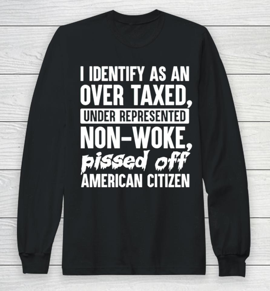 I Identify As An Over Taxed Under Represented Non Woke Bissed Off American Citizen Long Sleeve T-Shirt