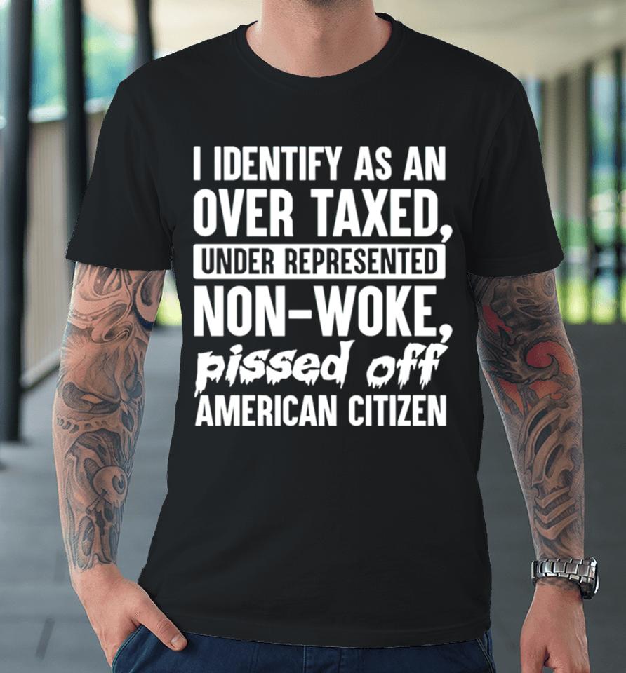 I Identify As An Over Taxed Under Represented Non Woke Bissed Off American Citizen Premium T-Shirt