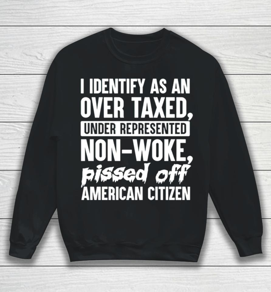 I Identify As An Over Taxed Under Represented Non Woke Bissed Off American Citizen Sweatshirt