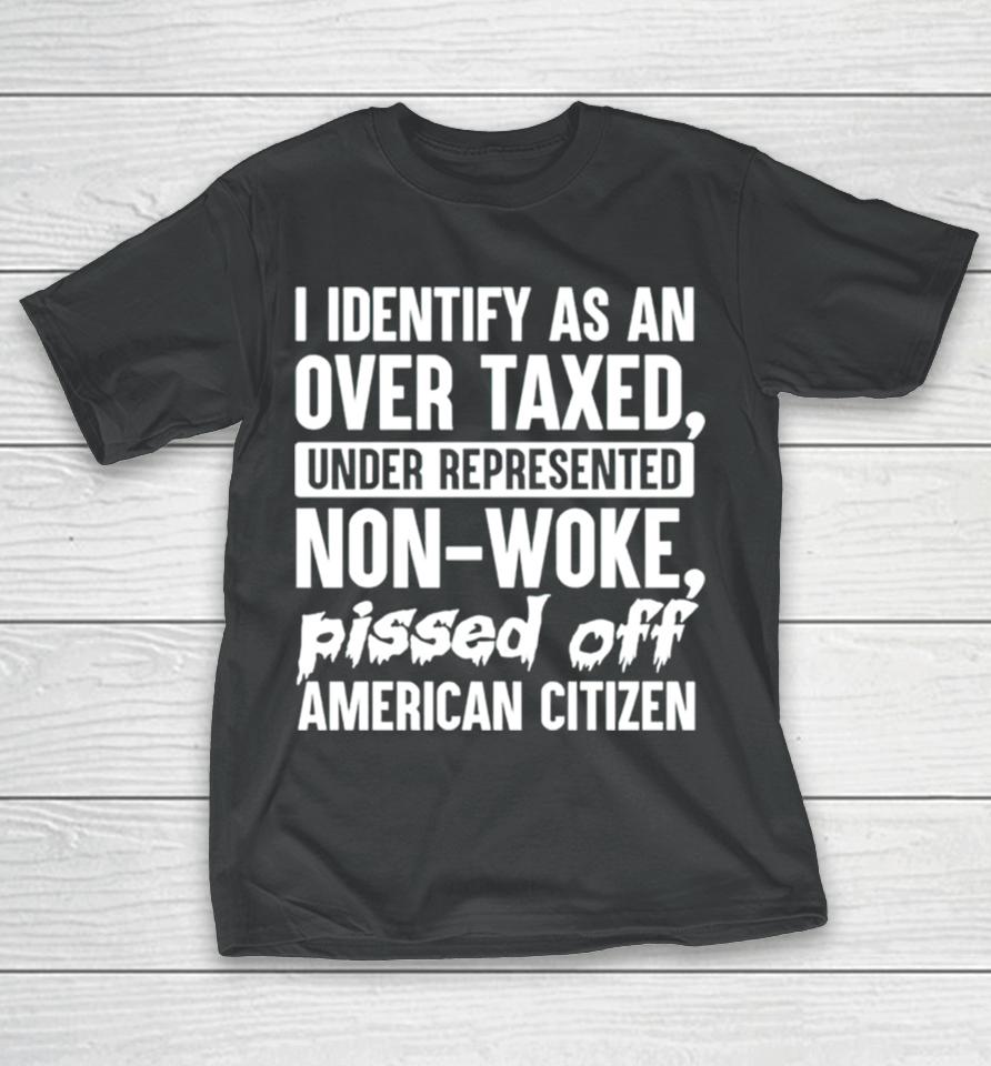 I Identify As An Over Taxed Under Represented Non Woke Bissed Off American Citizen T-Shirt