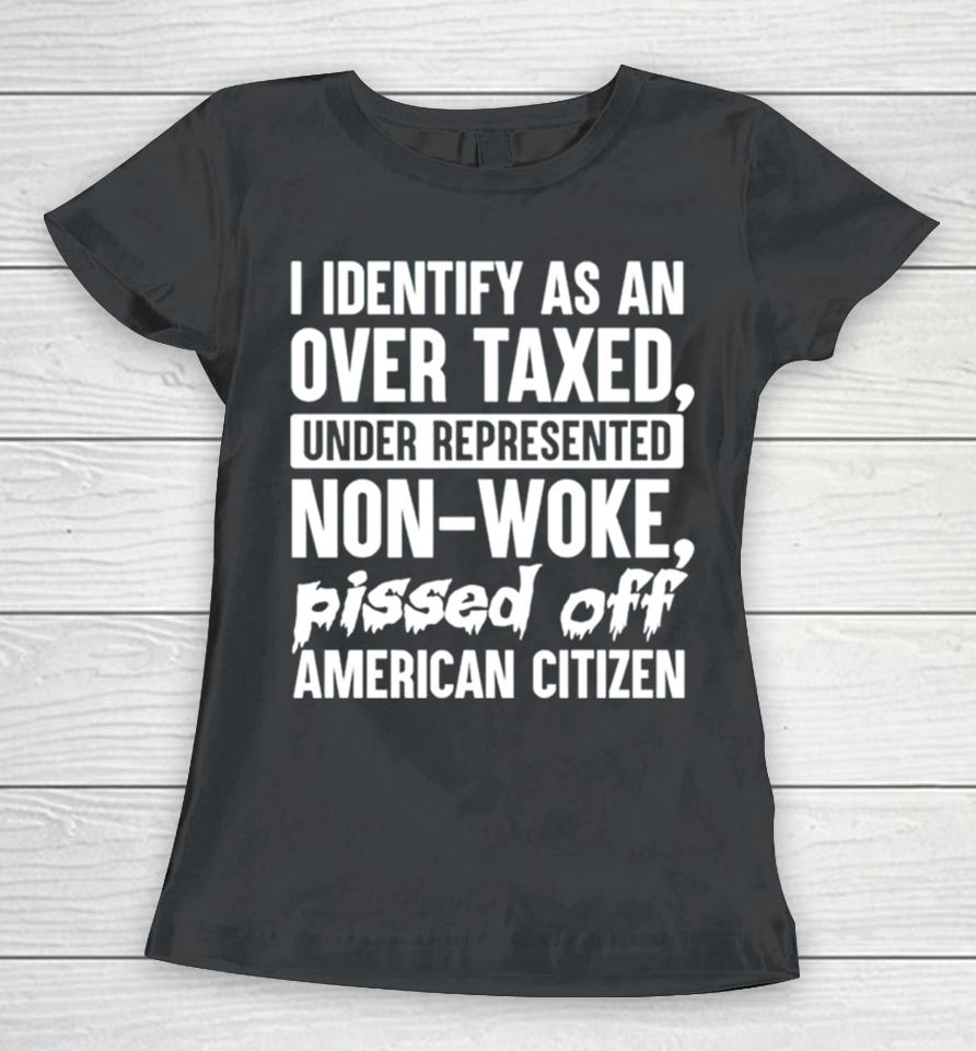 I Identify As An Over Taxed Under Represented Non Woke Bissed Off American Citizen Women T-Shirt