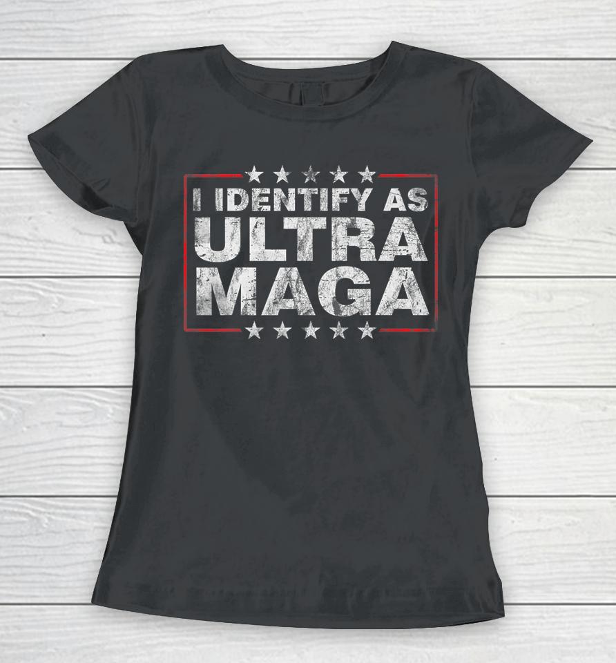 I Identify As Ultra Maga Shirt Support Great Maga King 2024 Women T-Shirt