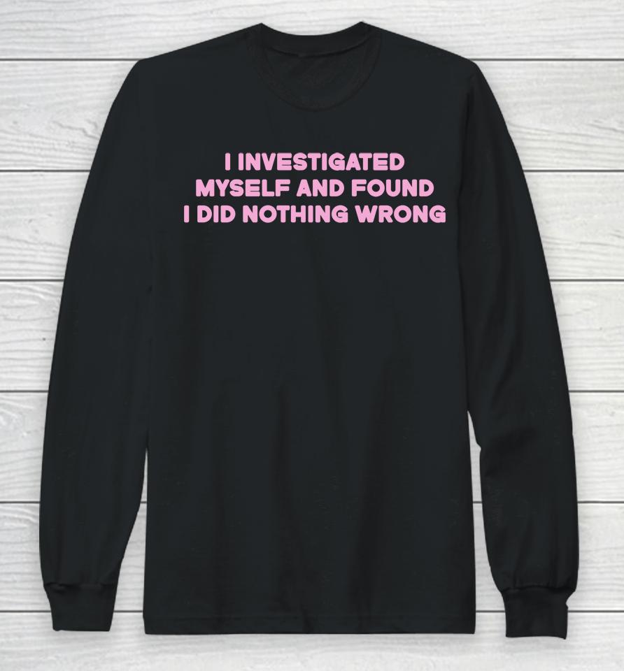 I Investigated Myself And Found I Did Nothing Wrong Long Sleeve T-Shirt