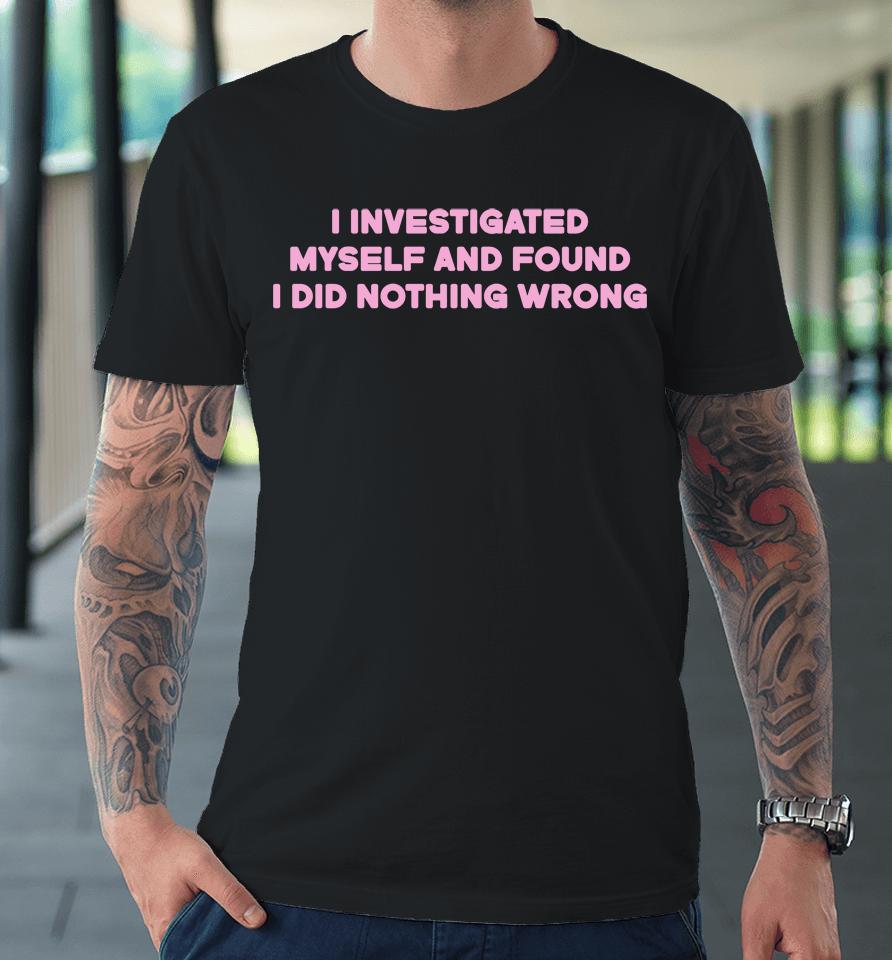 I Investigated Myself And Found I Did Nothing Wrong Premium T-Shirt
