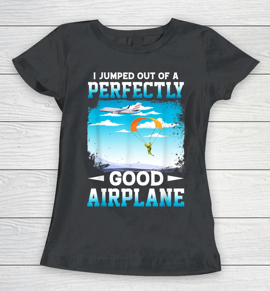 I Jumped Out Of A Perfectly Good Airplane Funny Skydiving Women T-Shirt
