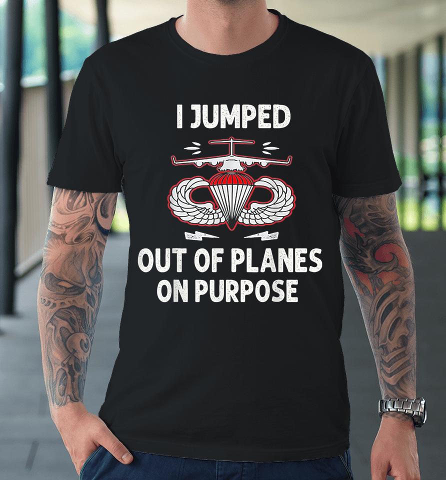 I Jumped Out Of Planes On Purpose Premium T-Shirt