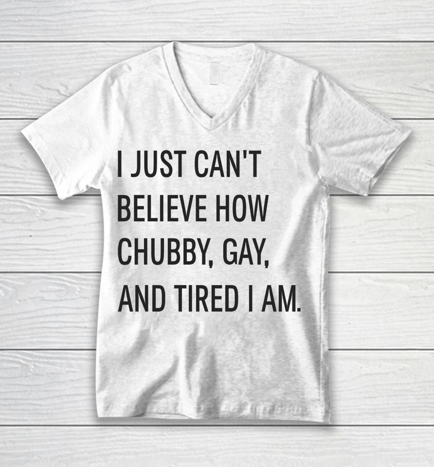 I Just Can't Believe How Chubby Gay And Tired I Am Unisex V-Neck T-Shirt