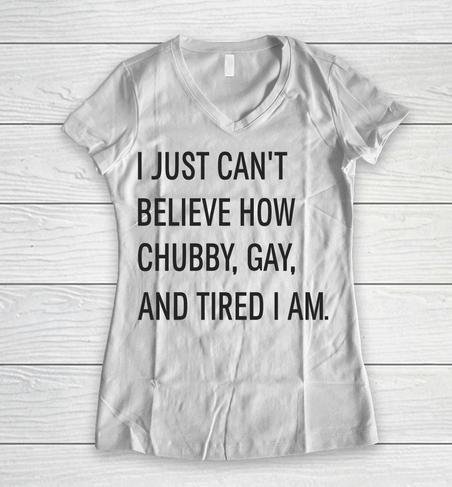 I Just Can't Believe How Chubby Gay And Tired I Am Women V-Neck T-Shirt
