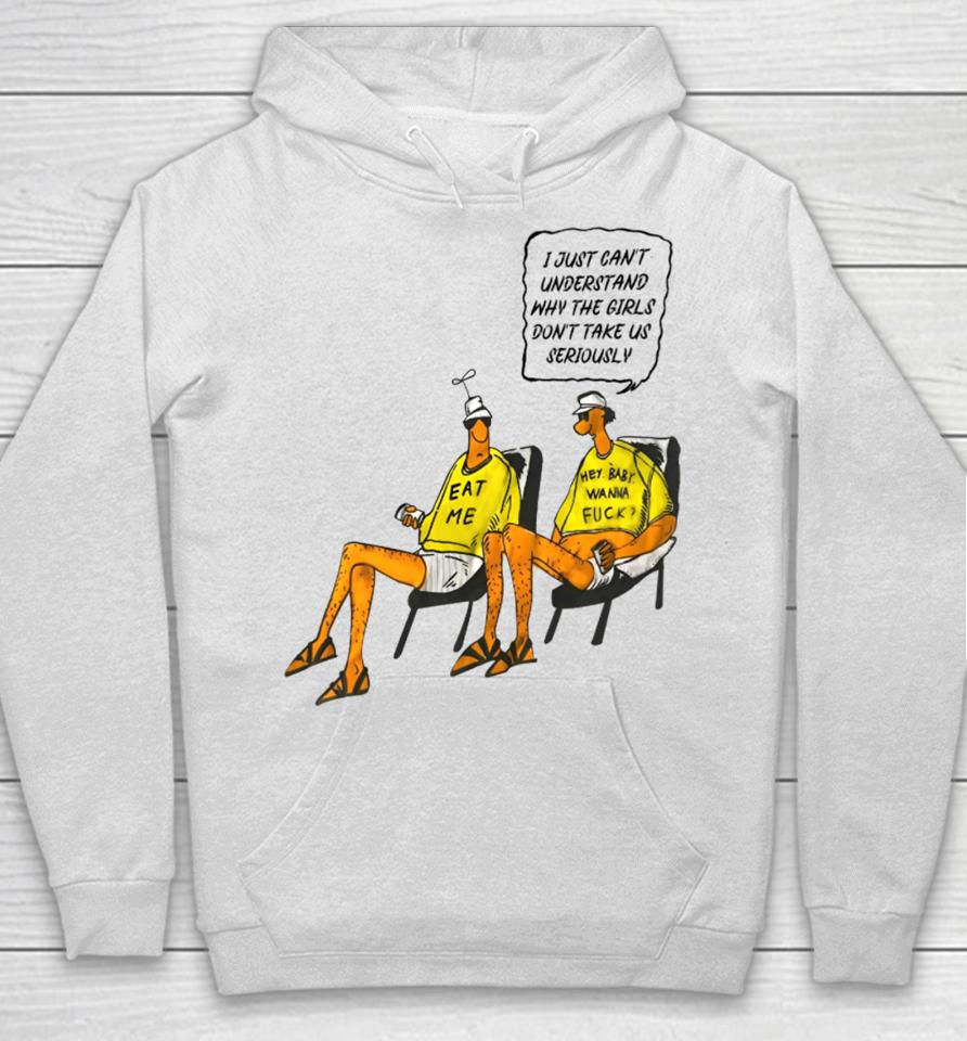 I Just Can't Understand Why The Girls Don't Take Us Seriously Hey Baby I Wanna Fuck Eat Me Hoodie