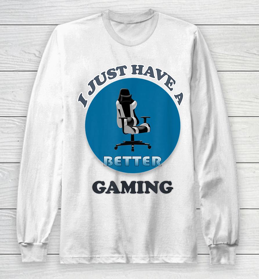 I Just Have A Better Gaming Chair Long Sleeve T-Shirt