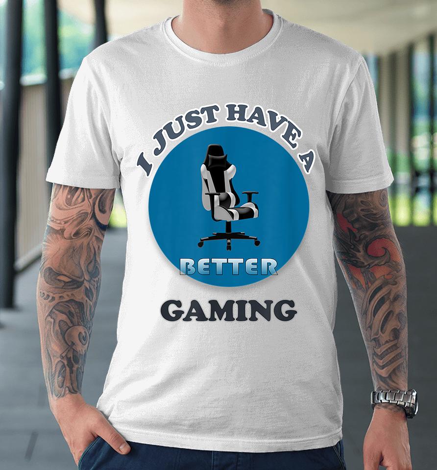 I Just Have A Better Gaming Chair Premium T-Shirt