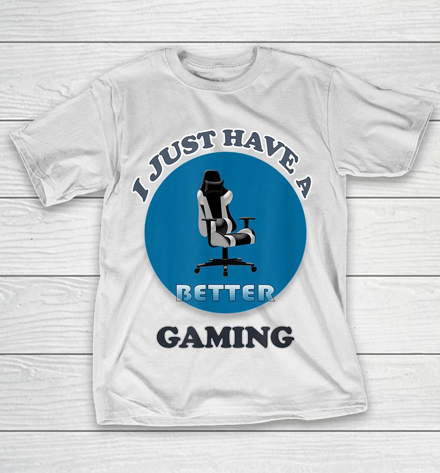 I Just Have A Better Gaming Chair T-Shirt