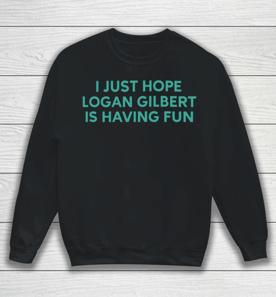 I Just Hope Logan Gilbert Is Having Fun Sweatshirt