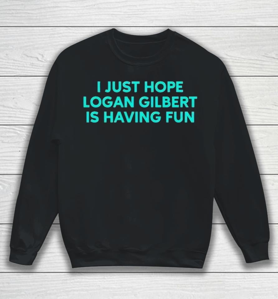 I Just Hope Logan Gilbert Is Having Fun Sweatshirt