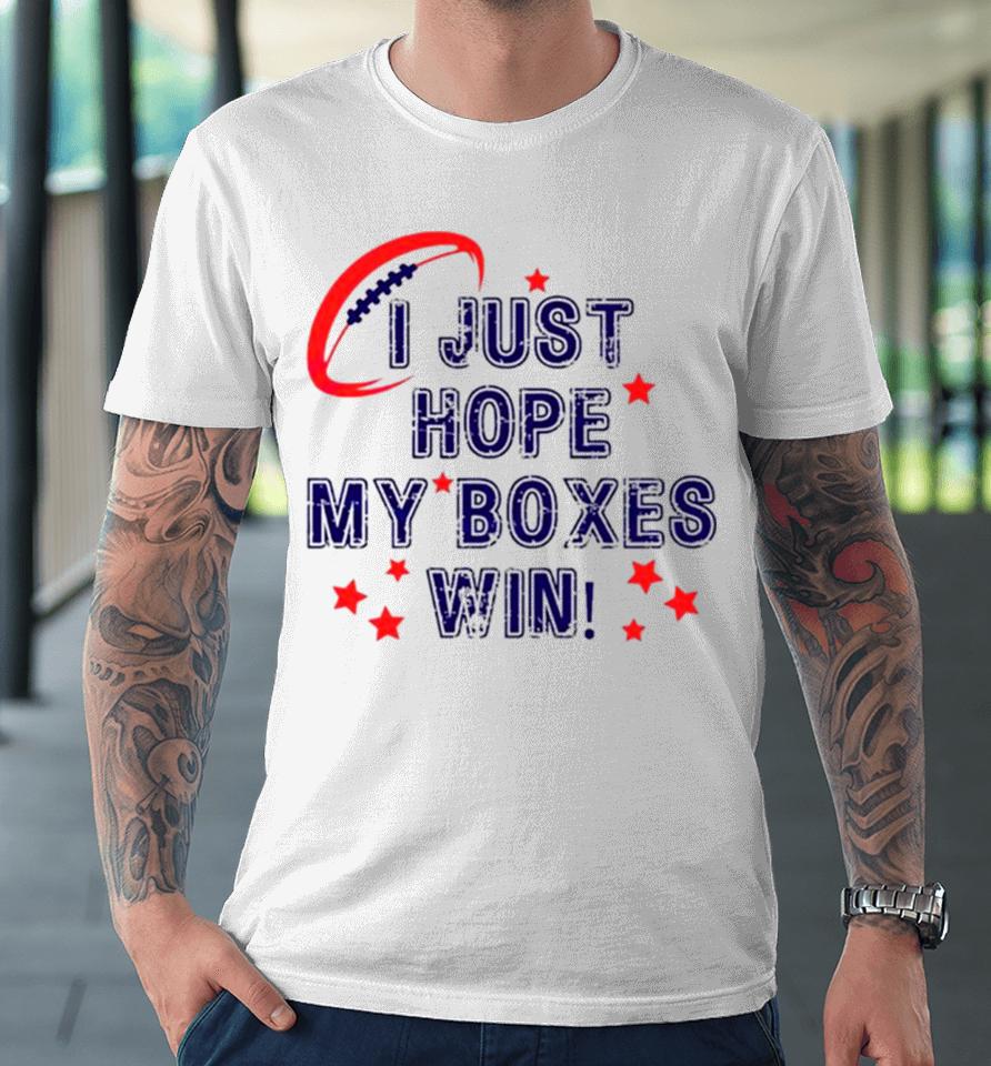 I Just Hope My Boxes Win Super Bowl Premium T-Shirt
