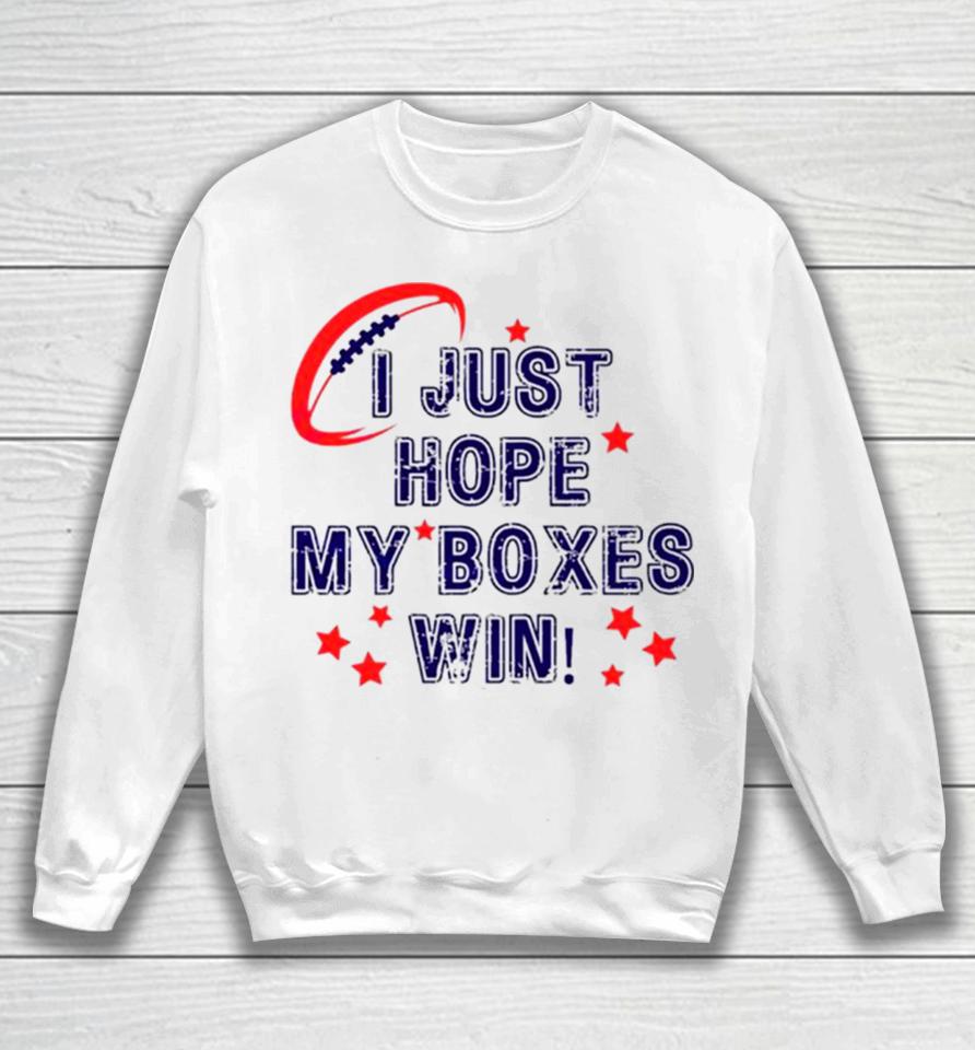 I Just Hope My Boxes Win Super Bowl Sweatshirt