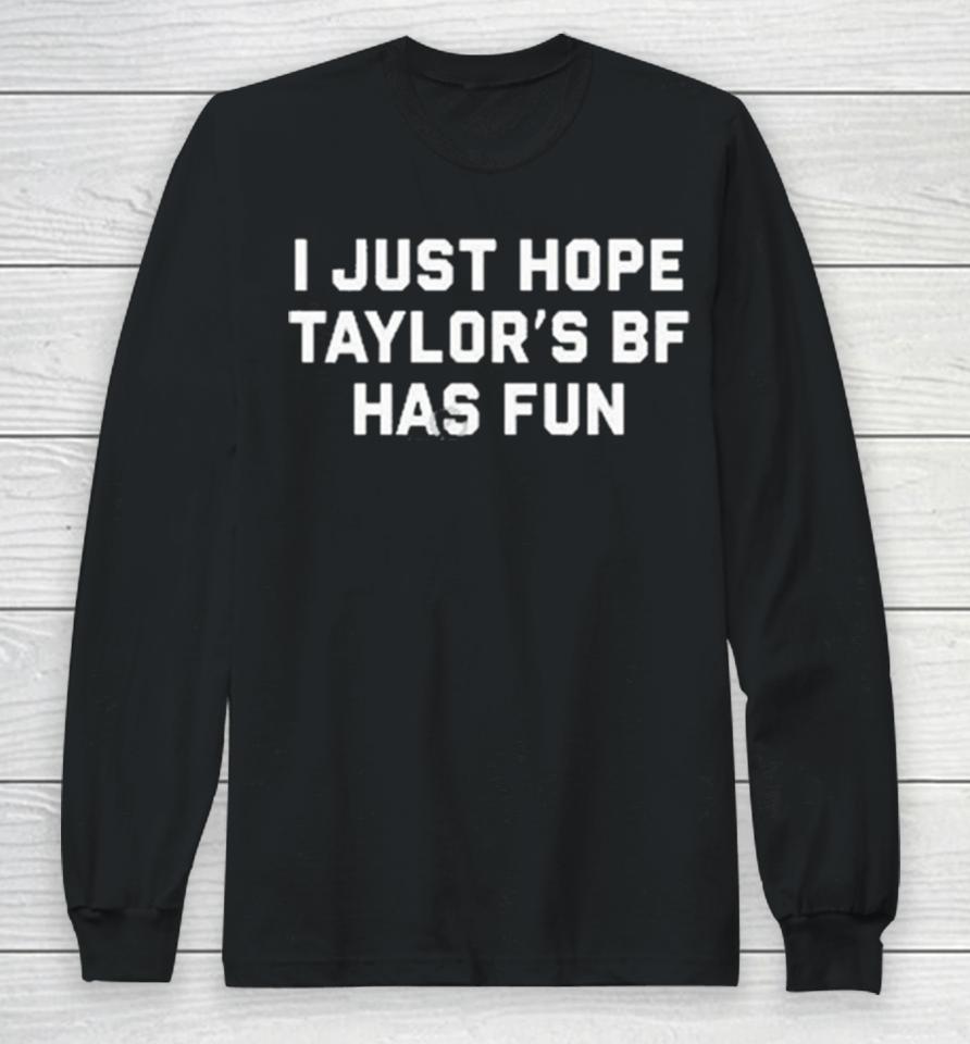 I Just Hope Taylor’s Bf Has Fun Long Sleeve T-Shirt