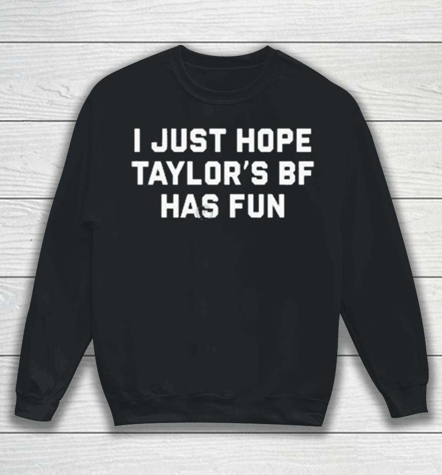 I Just Hope Taylor’s Bf Has Fun Sweatshirt