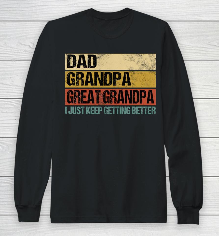 I Just Keep Getting Better Dad Grandpa Great Grandpa Long Sleeve T-Shirt