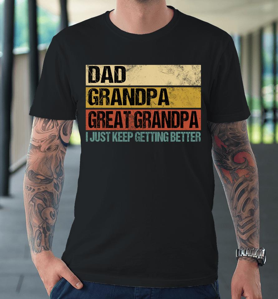 I Just Keep Getting Better Dad Grandpa Great Grandpa Premium T-Shirt