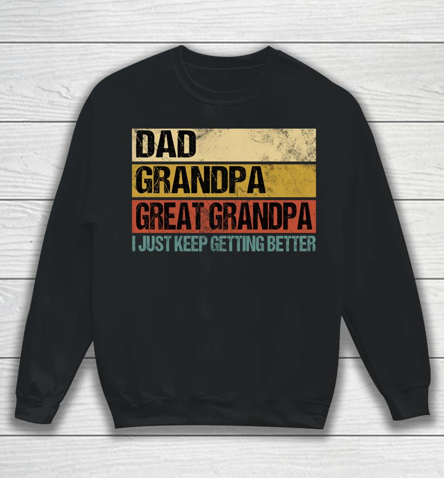 I Just Keep Getting Better Dad Grandpa Great Grandpa Sweatshirt