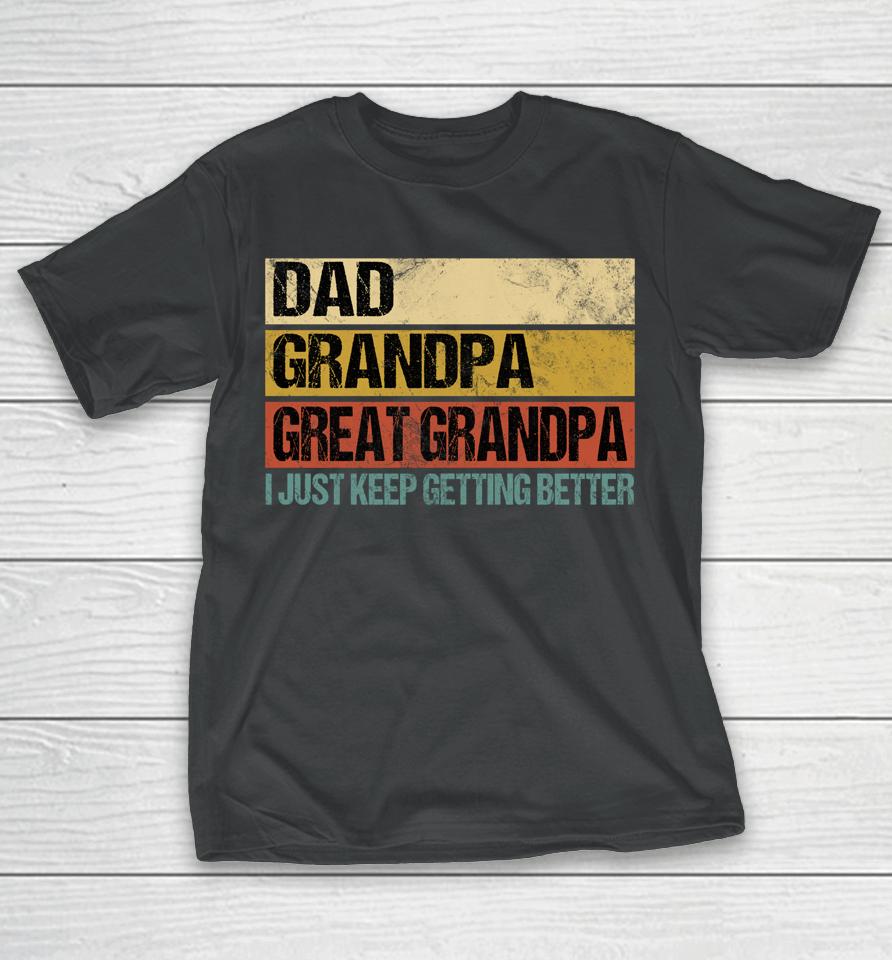 I Just Keep Getting Better Dad Grandpa Great Grandpa T-Shirt