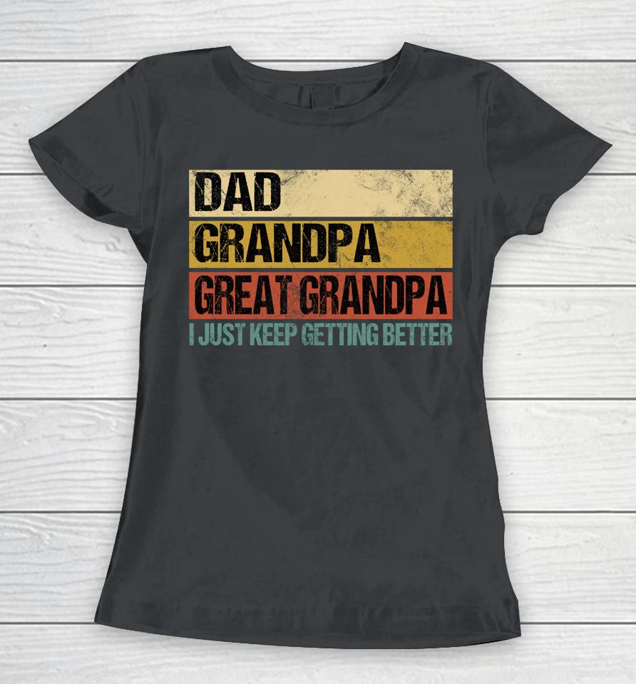 I Just Keep Getting Better Dad Grandpa Great Grandpa Women T-Shirt