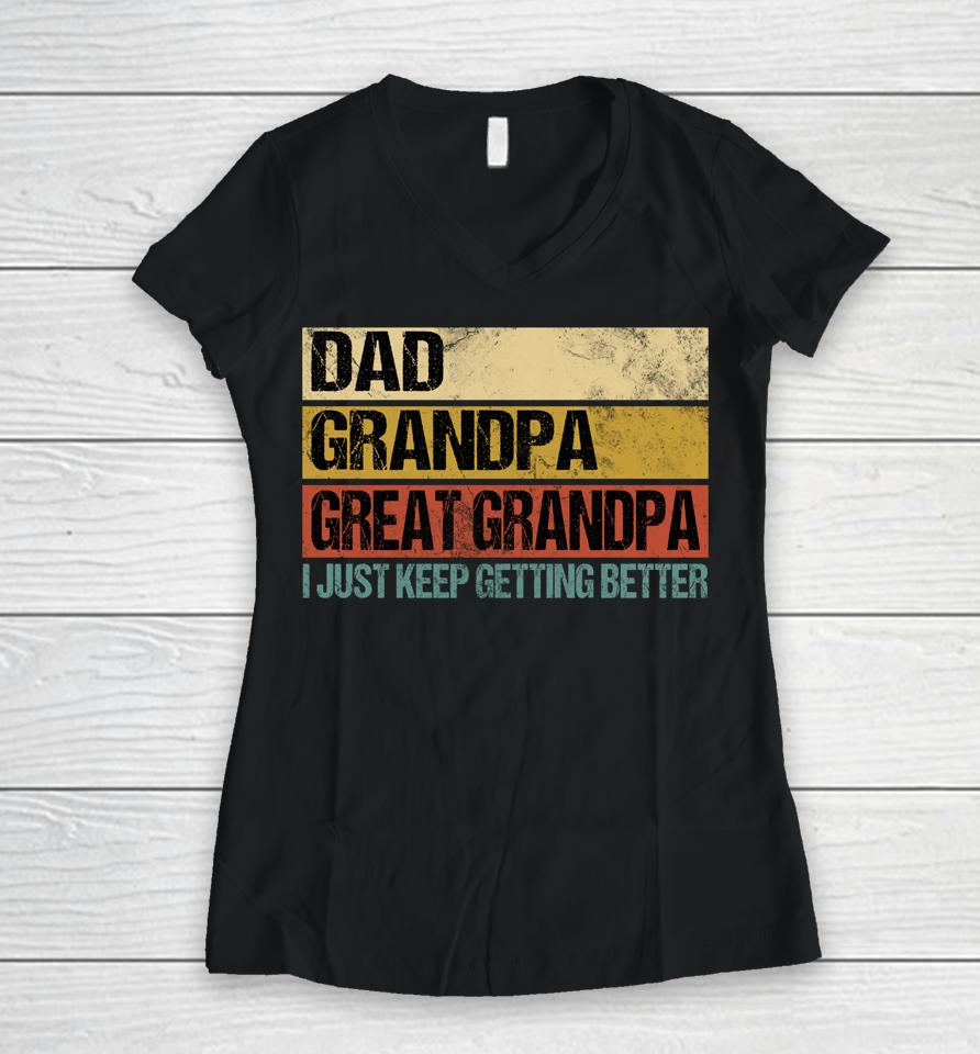I Just Keep Getting Better Dad Grandpa Great Grandpa Women V-Neck T-Shirt