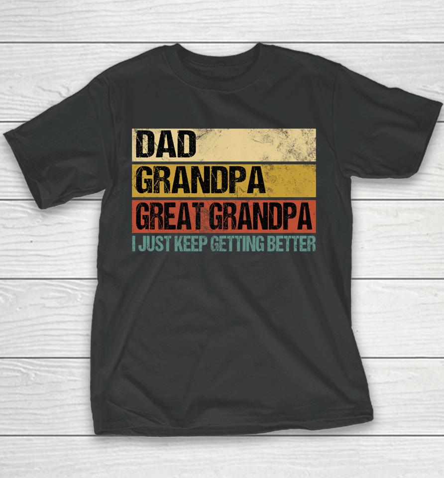 I Just Keep Getting Better Dad Grandpa Great Grandpa Youth T-Shirt