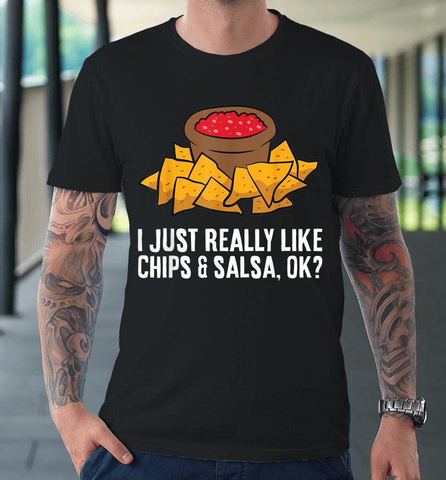 I Just Really Like Chips And Salsa Ok Tortilla Chips Premium T-Shirt