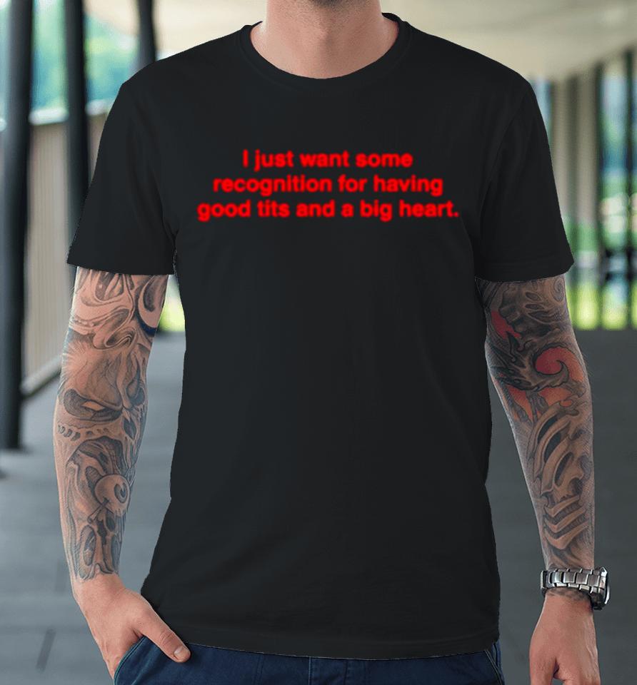I Just Want Some Recognition For Having Good Tits And A Big Heart Premium T-Shirt