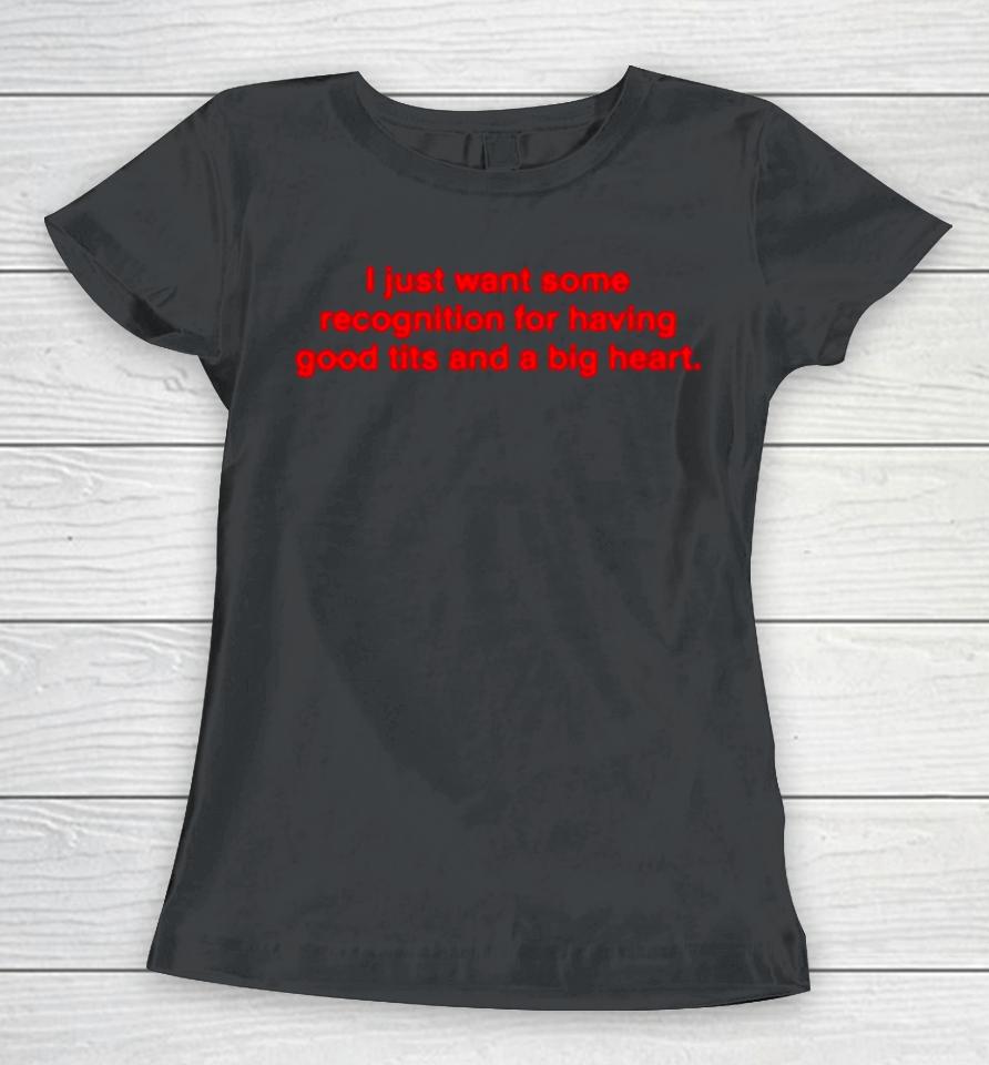 I Just Want Some Recognition For Having Good Tits And A Big Heart Women T-Shirt