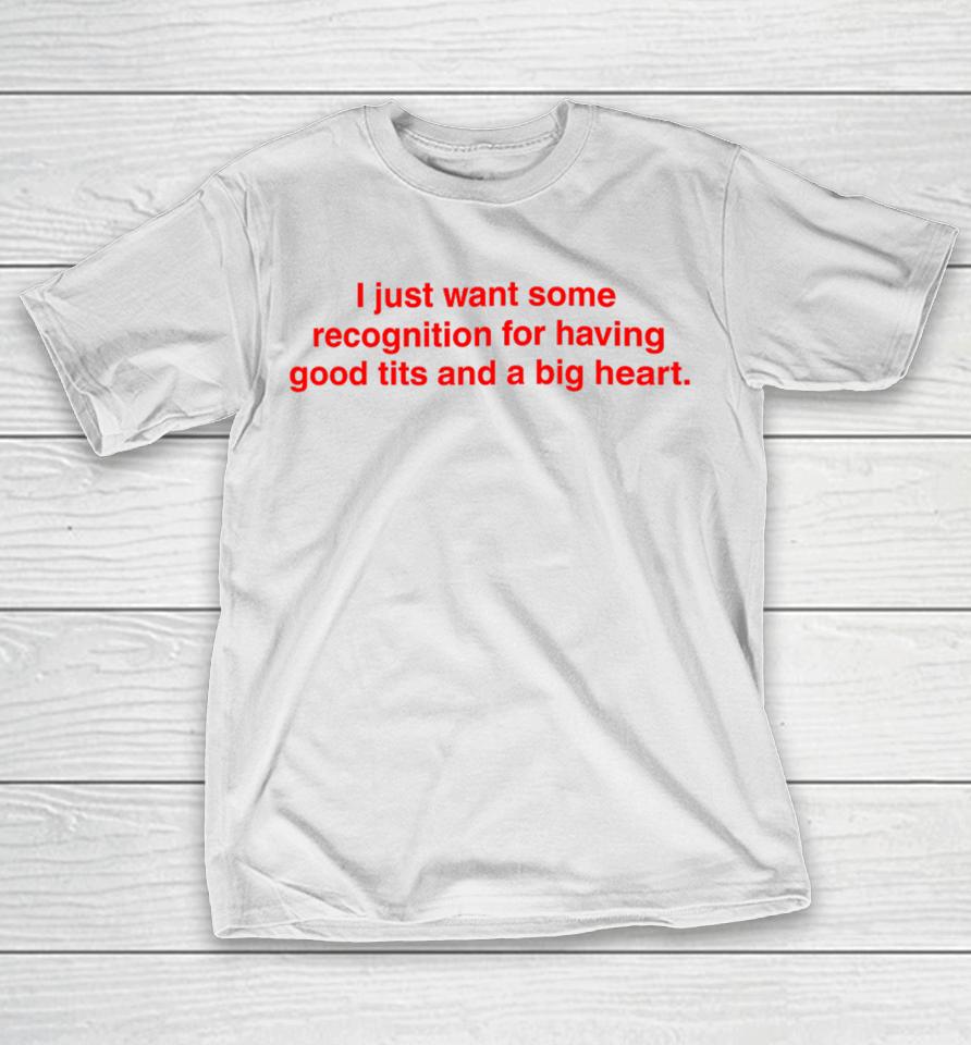 I Just Want Some Recognition For Having Good Tits And A Big Heart T-Shirt
