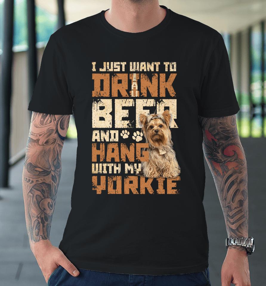 I Just Want To Drink Beer And Hang With My Yorkie Shirt Yorkshire Terrier Dog Premium T-Shirt