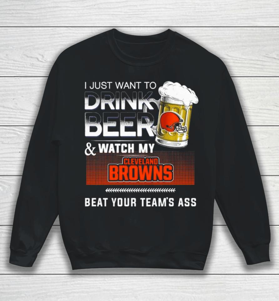 I Just Want To Drink Beer And Watch My Cleveland Browns Beat Your Team’s Ass Sweatshirt