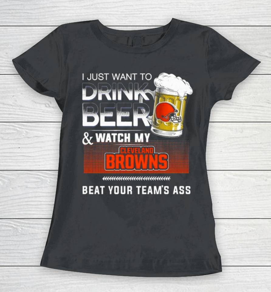 I Just Want To Drink Beer And Watch My Cleveland Browns Beat Your Team’s Ass Women T-Shirt