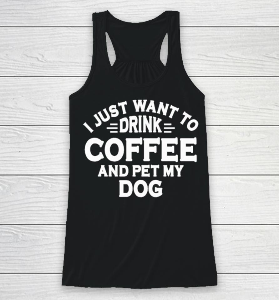 I Just Want To Drink Coffee And Pet My Dog Racerback Tank