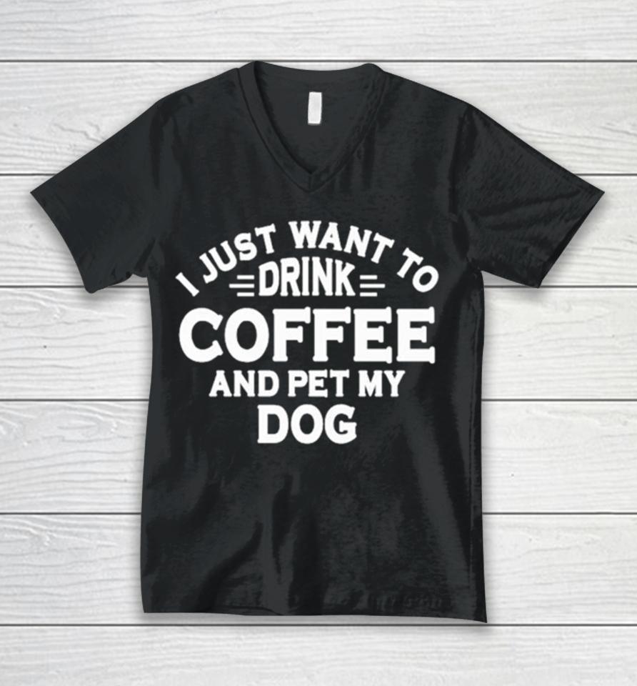 I Just Want To Drink Coffee And Pet My Dog Unisex V-Neck T-Shirt
