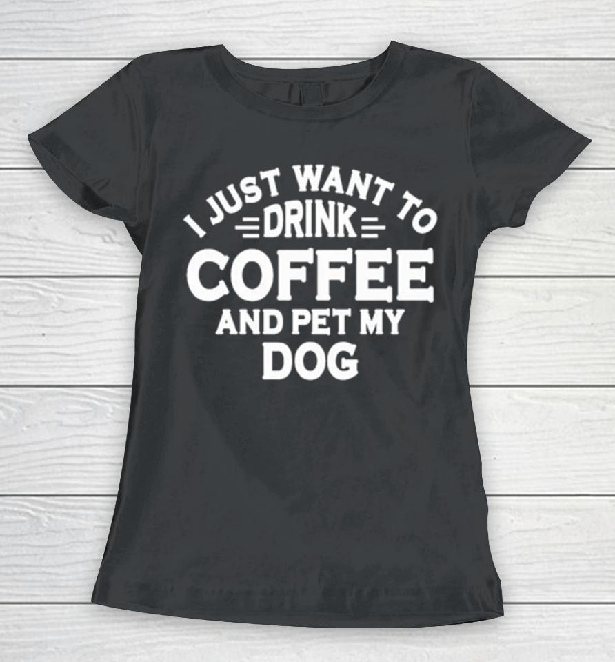 I Just Want To Drink Coffee And Pet My Dog Women T-Shirt