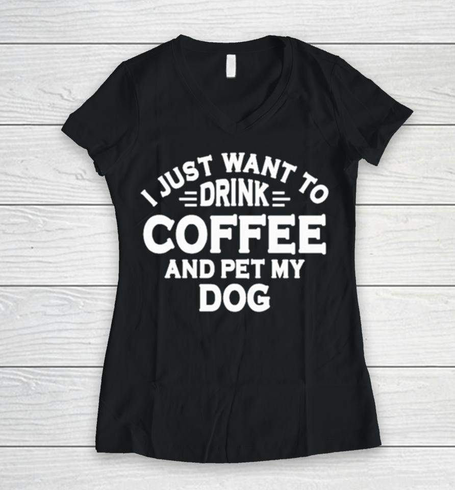 I Just Want To Drink Coffee And Pet My Dog Women V-Neck T-Shirt