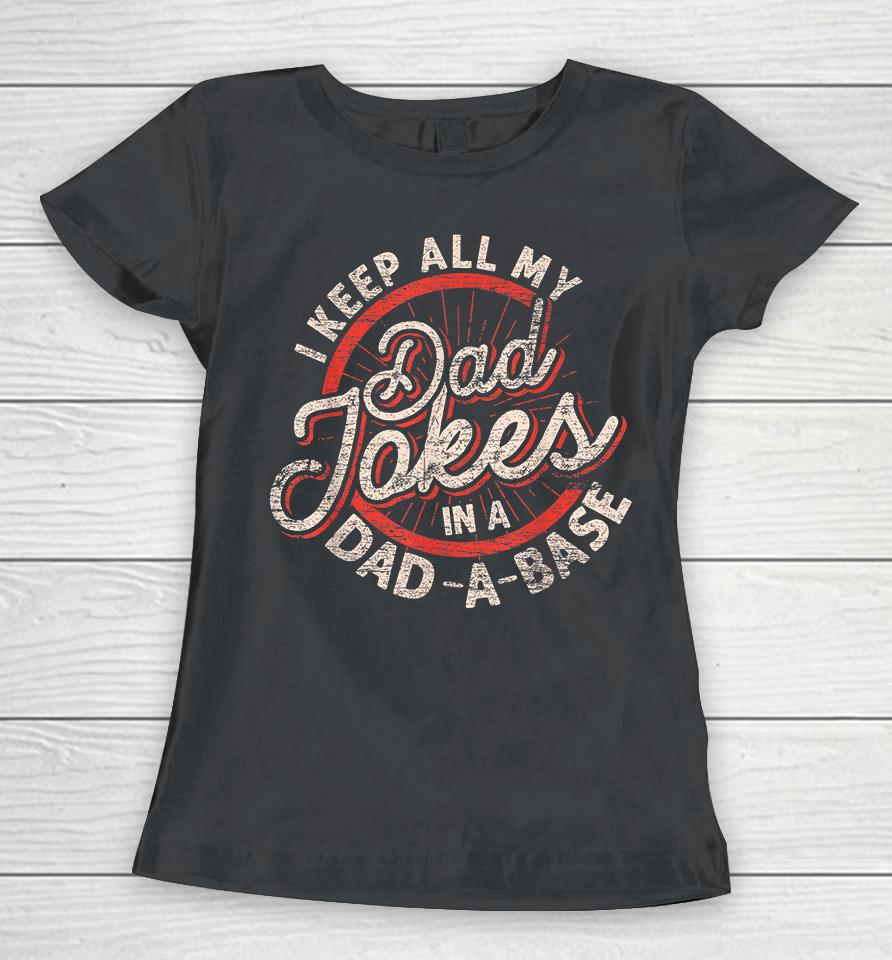 I Keep All My Dad Jokes In A Dad A Base Dad Jokes Women T-Shirt