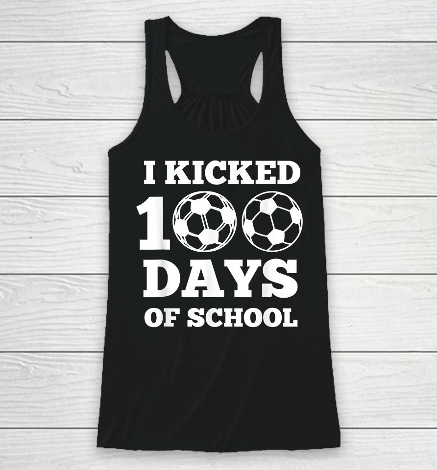 I Kicked 100 Days Of School Soccer  43Ar6Hxctkef Racerback Tank
