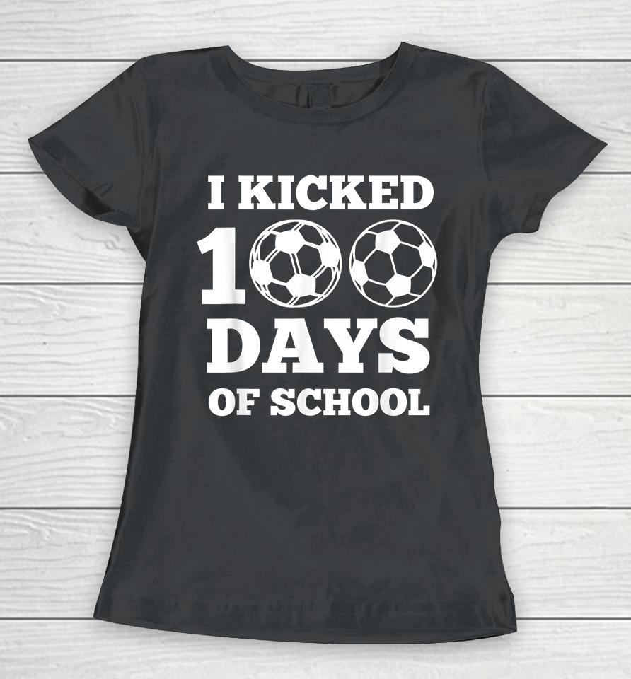 I Kicked 100 Days Of School Soccer  43Ar6Hxctkef Women T-Shirt