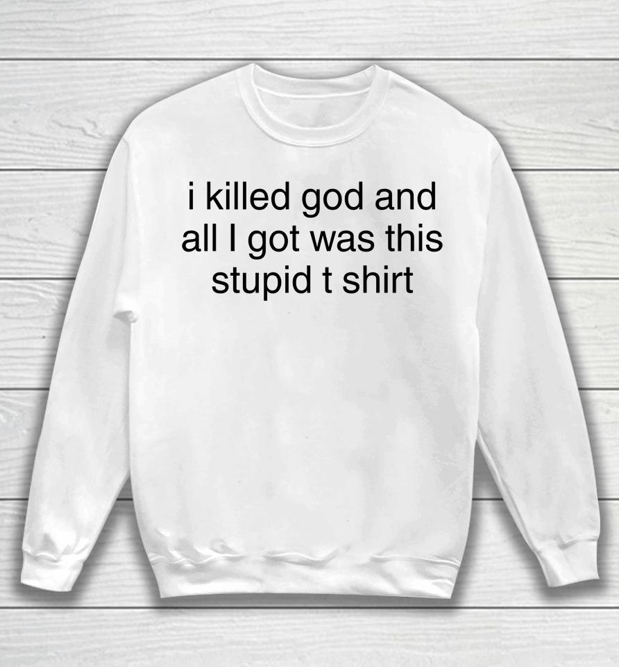 I Killed God And All I Got Was This Stupid T Shirt Sweatshirt