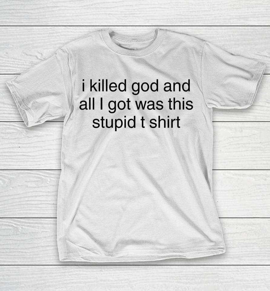 I Killed God And All I Got Was This Stupid T Shirt T-Shirt