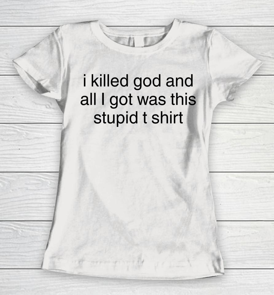 I Killed God And All I Got Was This Stupid T Shirt Women T-Shirt